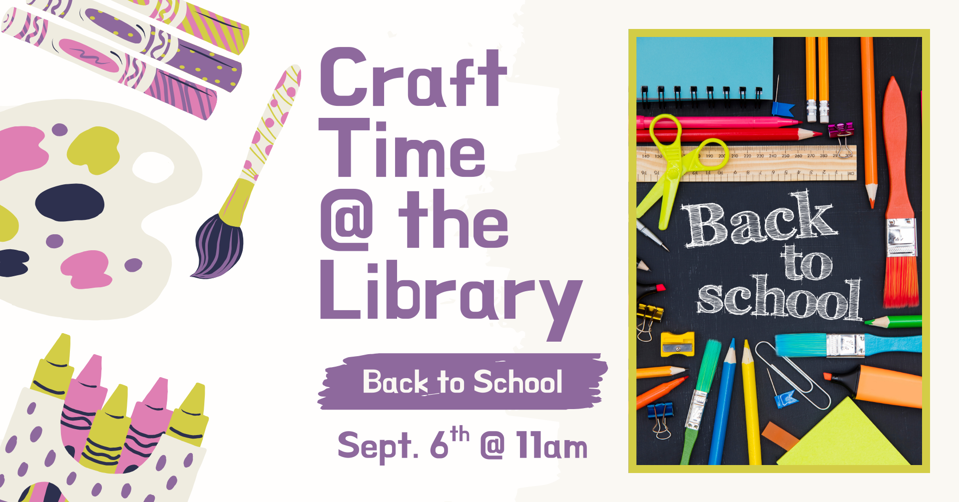 Clipart of multiple crafting supplies on the left side of the image. There is a picture of school supplies laying horizontally on a chalkboard. There is text that says: 'Craft time @ the library, Back to School Craft, September 6th @ 11am.'