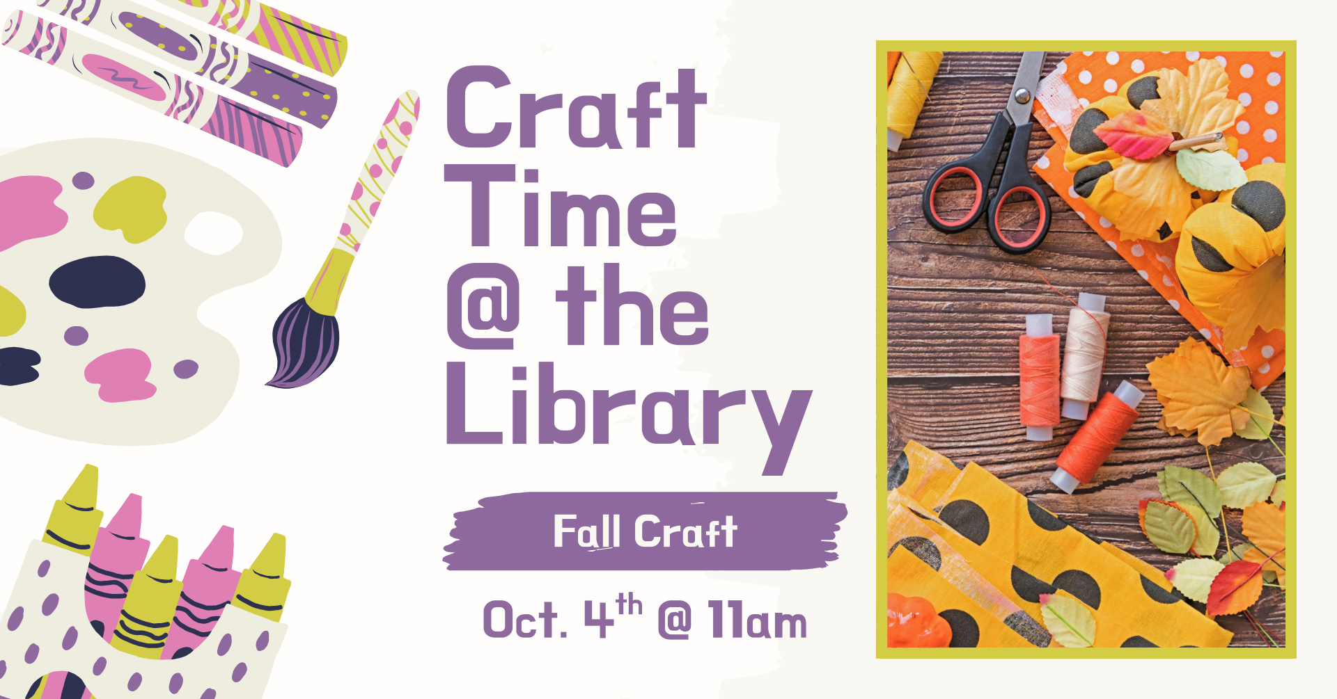 Clipart of multiple crafting supplies on the left side of the image. There is an image of fall craft supplies on a wooden table. There is text that says: 'Craft time @ the library, Fall Craft, October 4th @ 11am.'