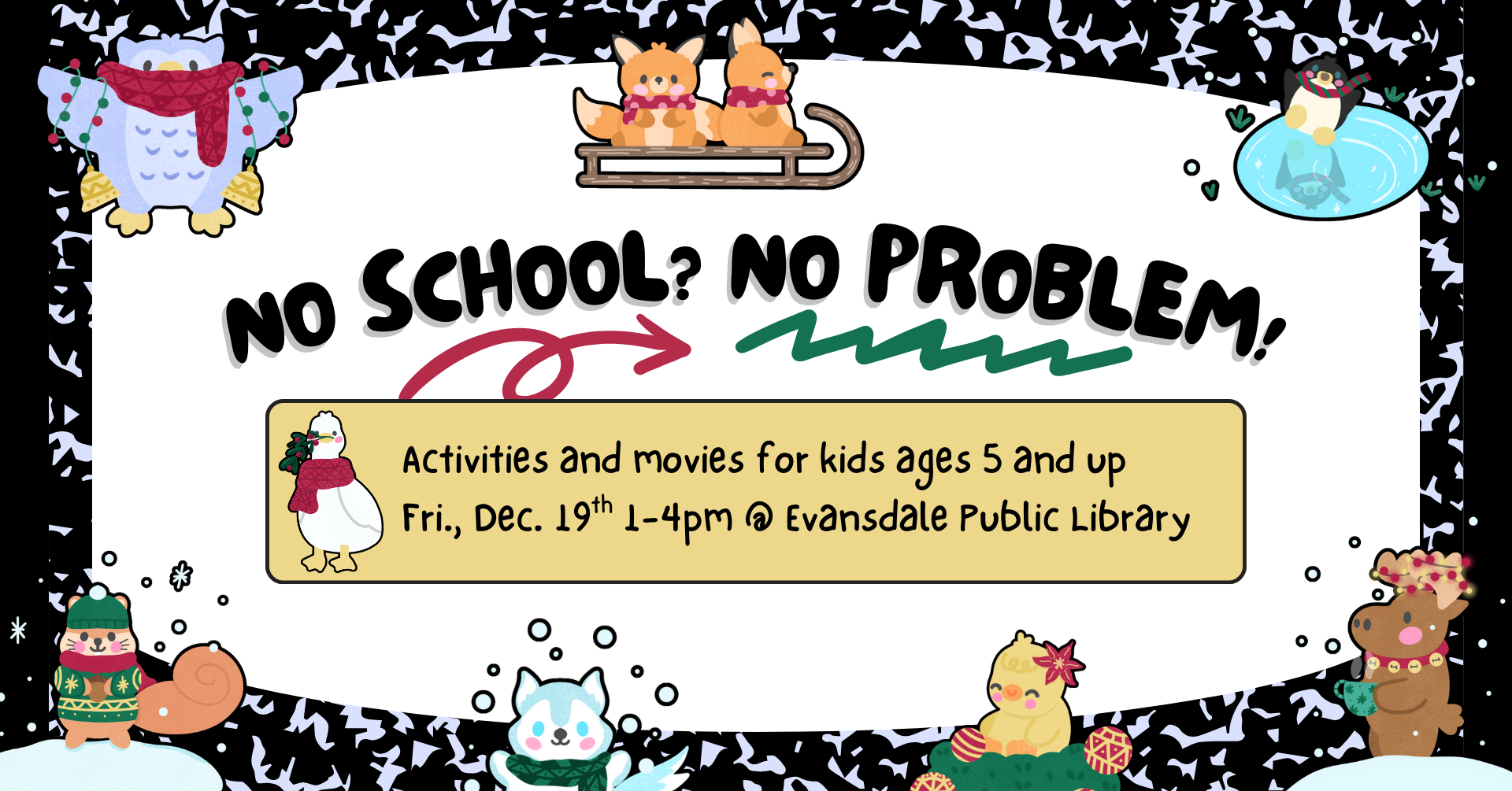 Image that looks like a composition books with wintery-themed animal stickers on it. There is text that says: 'No school? No problem! Activities and movies for kids ages 5 and up. Friday, December 19th 1-4pm at Evansdale Public Library'.