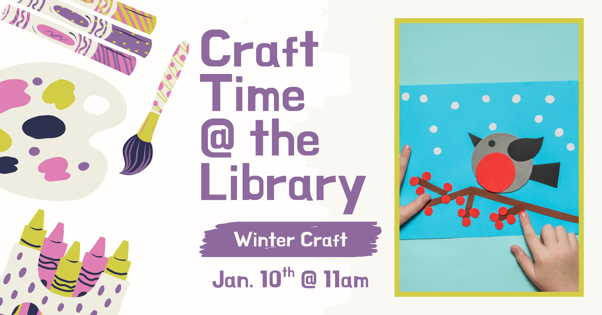 Clipart of multiple crafting supplies on the left side of the image. There is a stock image of a wintery bird craft. There is text that says: 'Craft time @ the library, Winter Craft, January 10th @ 11am.'