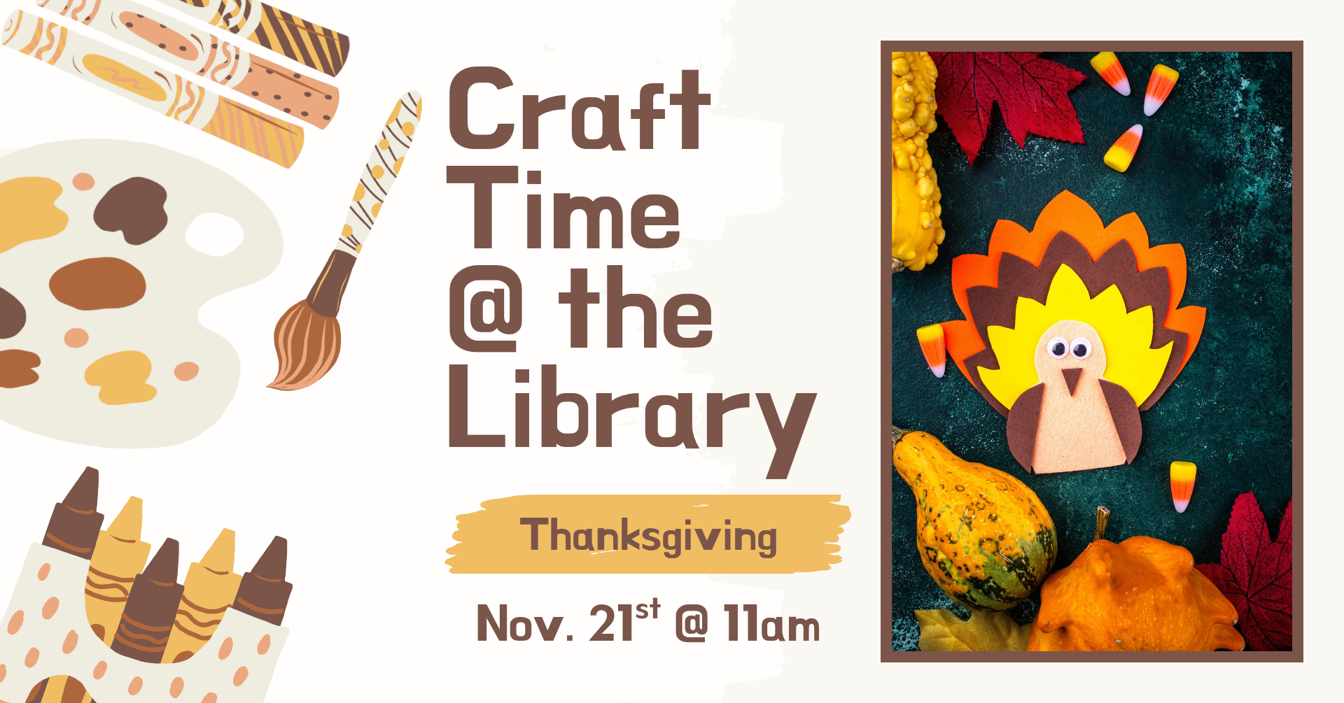 Clipart of multiple crafting supplies on the left side of the image. On the right is a stock image of a craft with a felt turkey. The text says: 'Craft time @ the library: Thanksgiving, November 21st @ 11am.'
