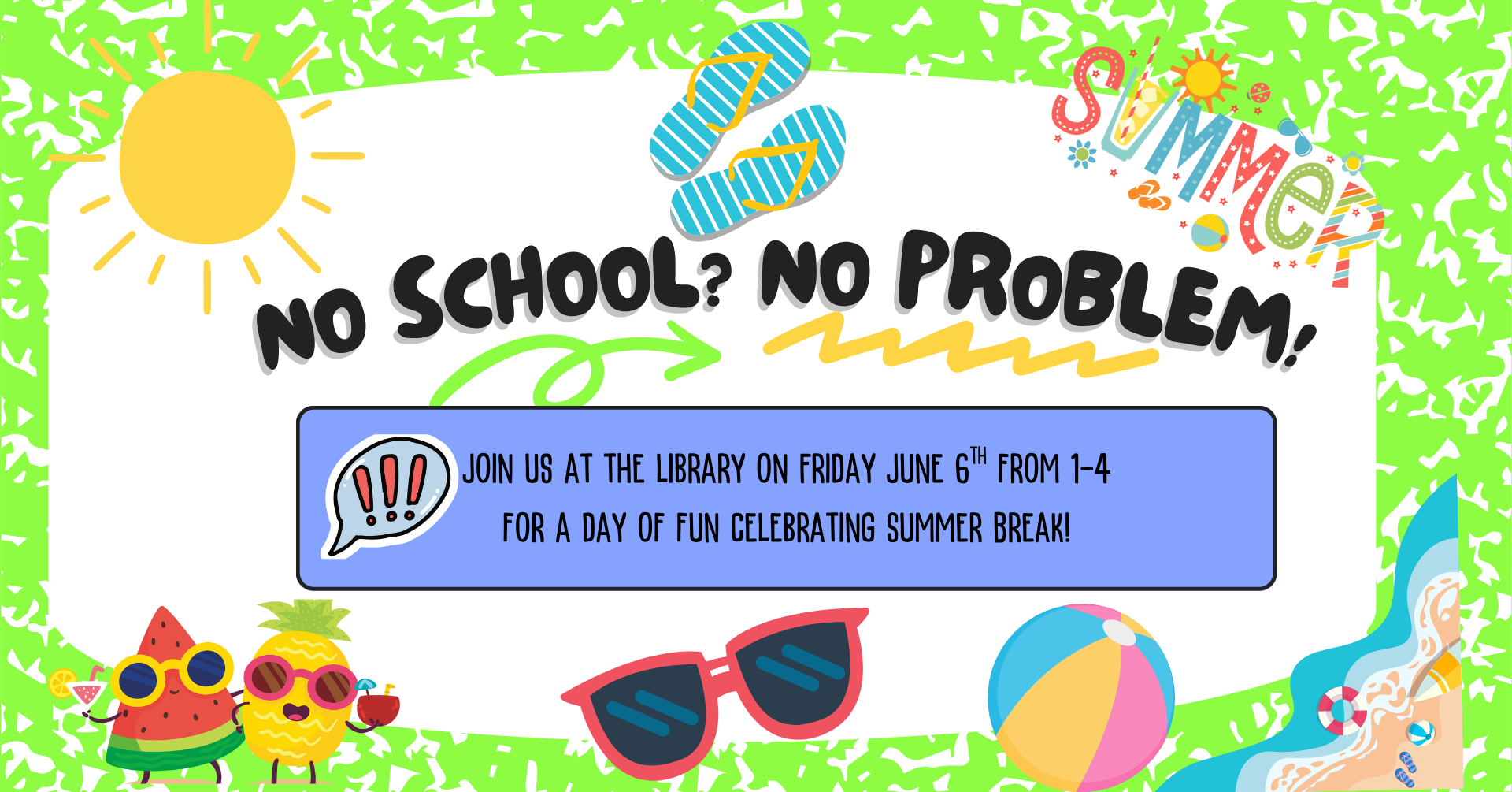 Image that looks like a summer beach themed background. There is text that says: 'No school? No problem! Join us at the library on Friday June 6th from 1-4 for a day of fun celebrating summer break!