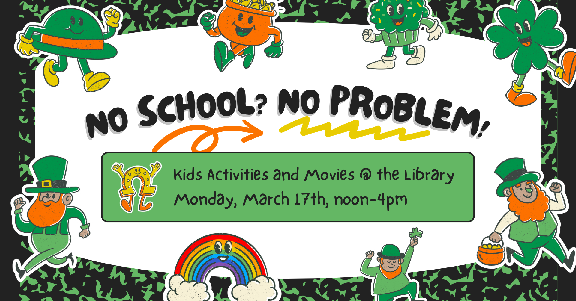 Image that looks like a composition book with St. Patrick's Day-themed stickers all over it. There is text that says: 'No school? No problem! Kids activities and movies @ the library, Monday, March 17th, noon-4pm.'