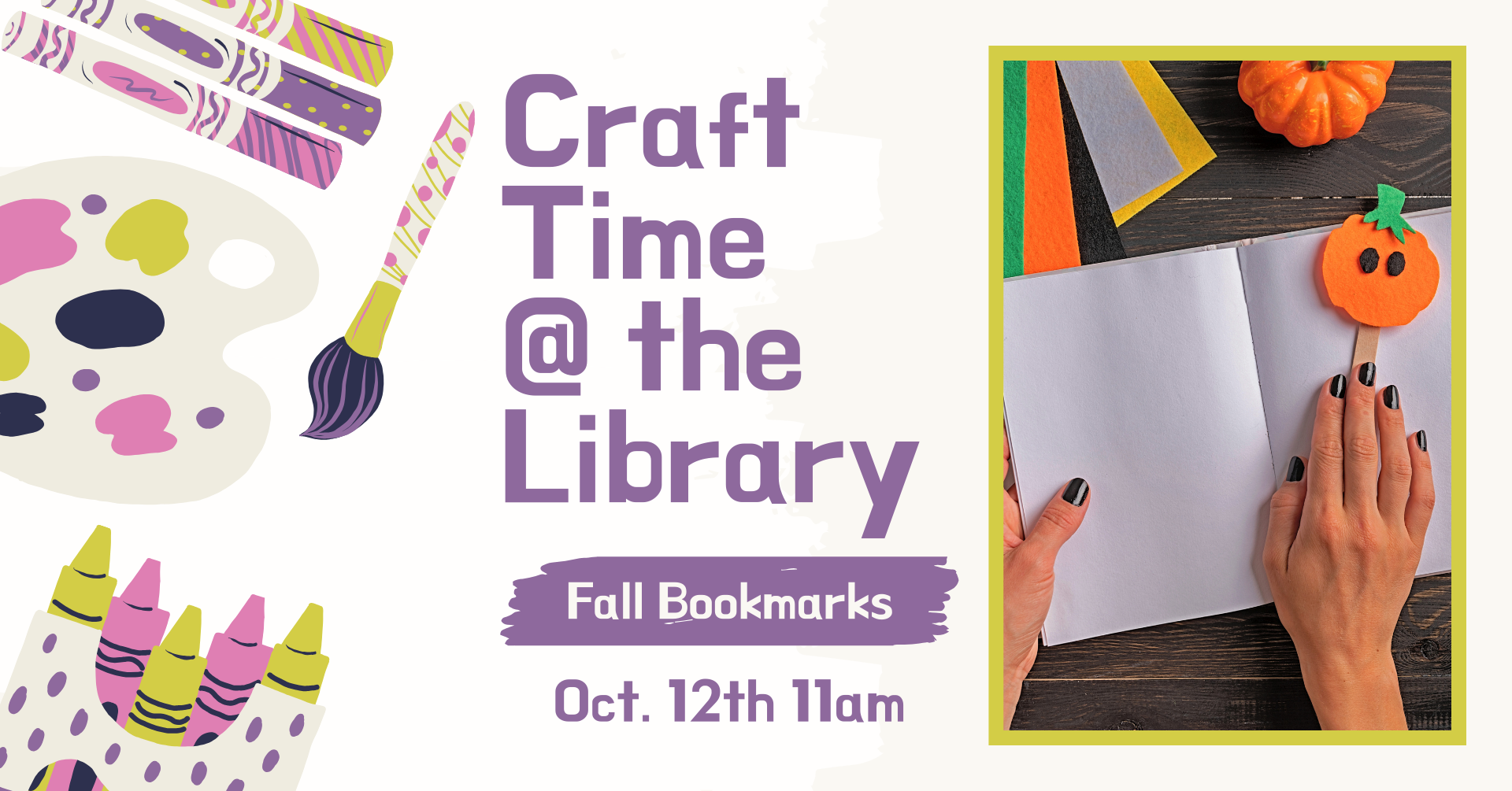 Clipart of crafting supplies. There is an image of a hand holding a pumpkin bookmark against an open and blank book and text that says: 'Craft time @ the library, fall bookmarks, October 12th 11am.'